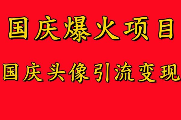 国庆爆火风口项目——国庆头像引流变现，零门槛高收益，小白也能起飞【揭秘】-凌秋网创