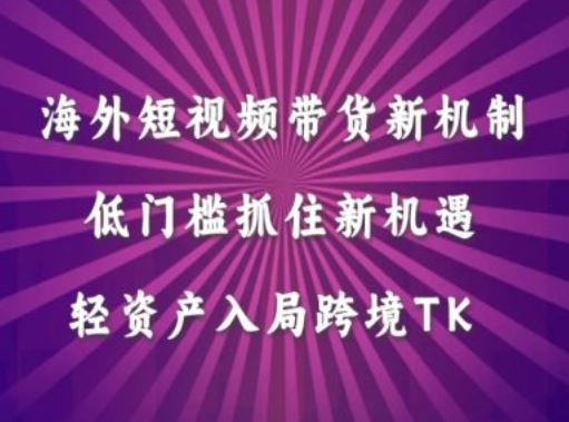 海外短视频Tiktok带货新机制，低门槛抓住新机遇，轻资产入局跨境TK-凌秋网创