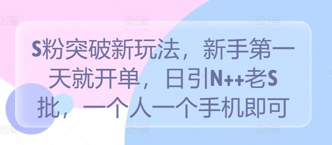 S粉突破新玩法，新手第一天就开单，日引N++老S批，一个人一个手机即可【揭秘】-凌秋网创