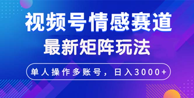（12609期）视频号创作者分成情感赛道最新矩阵玩法日入3000+-凌秋网创