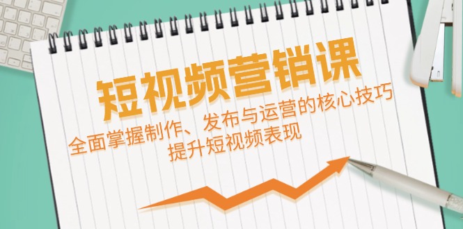 （12611期）短视频&营销课：全面掌握制作、发布与运营的核心技巧，提升短视频表现-凌秋网创