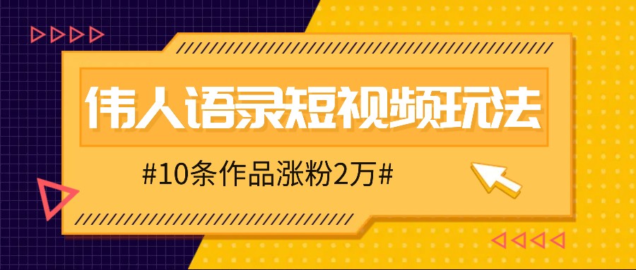 人人可做的伟人语录视频玩法，零成本零门槛，10条作品轻松涨粉2万-凌秋网创