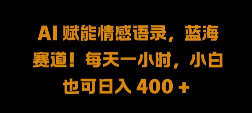 AI 赋能情感语录，蓝海赛道!每天一小时，小白也可日入 400 + 【揭秘】-凌秋网创