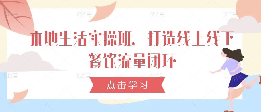 本地生活实操班，打造线上线下餐饮流量闭环-凌秋网创