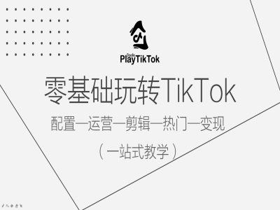 零基础玩转TikTok，配置一运营一剪辑一热门一变现，一站式教学-凌秋网创
