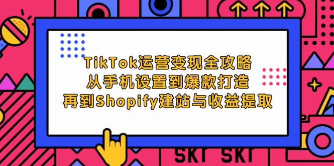 （12622期）TikTok运营变现全攻略：从手机设置到爆款打造，再到Shopify建站与收益提取-凌秋网创