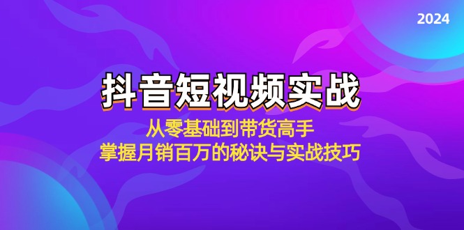 （12626期）抖音短视频实战：从零基础到带货高手，掌握月销百万的秘诀与实战技巧-凌秋网创