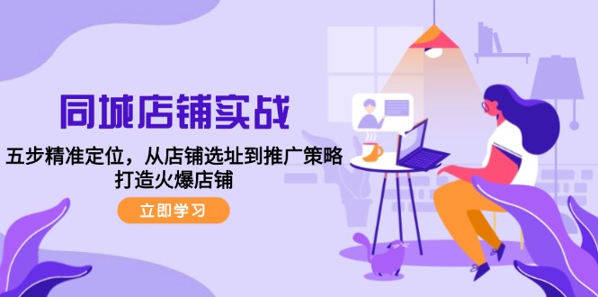 （12623期）同城店铺实战：五步精准定位，从店铺选址到推广策略，打造火爆店铺-凌秋网创