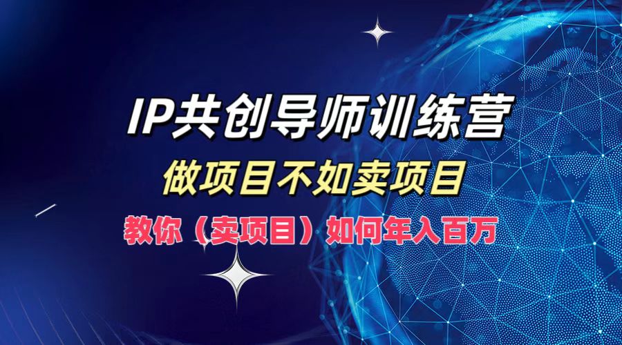（12629期）IP共创导师训练营，做项目不如卖项目，教你（卖项目）如何实现年入百万-凌秋网创