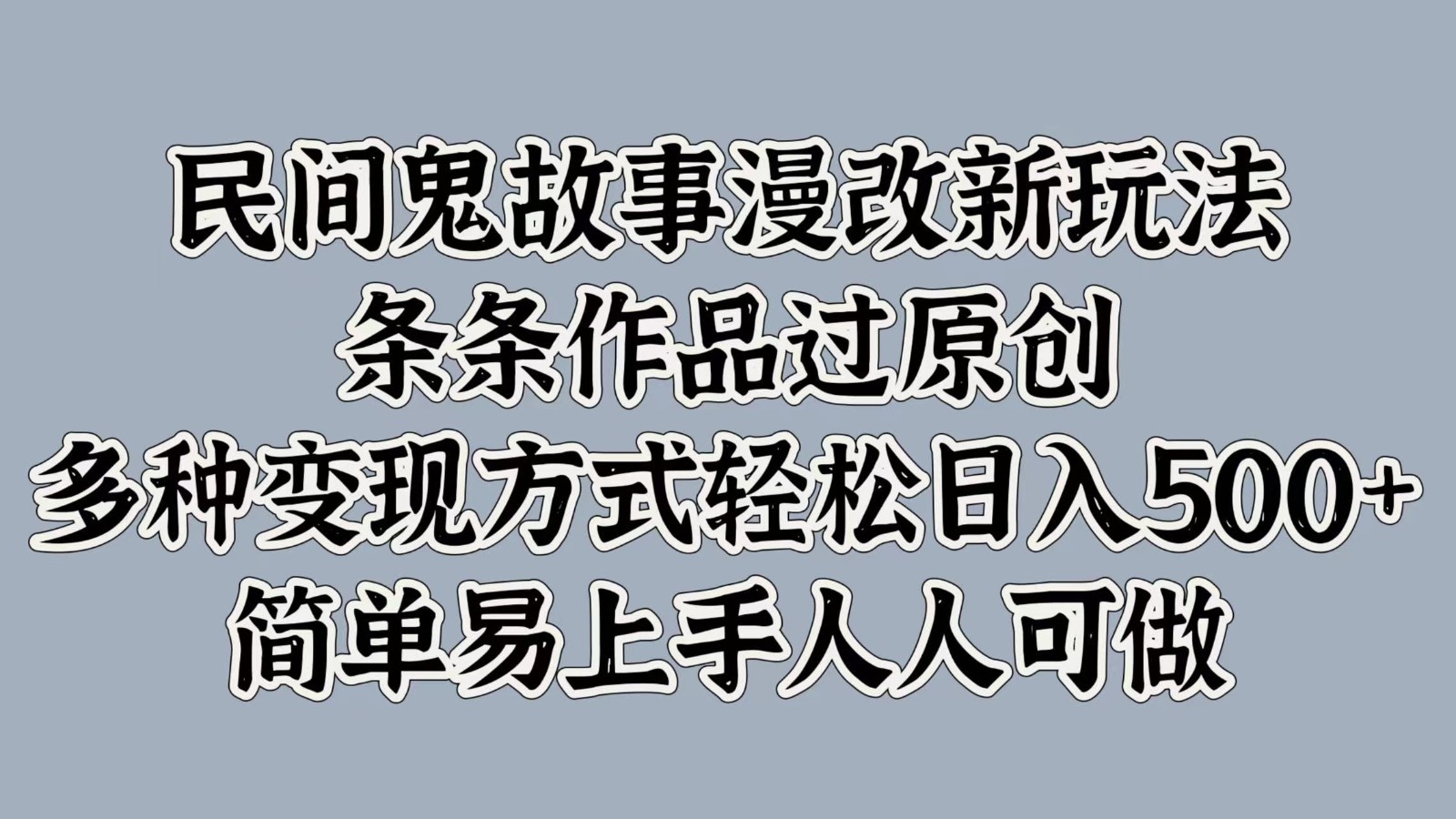 民间鬼故事漫改新玩法，条条作品过原创，多种变现方式轻松日入500+简单易上手人人可做-凌秋网创