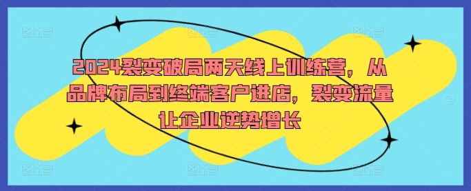 2024裂变破局两天线上训练营，从品牌布局到终端客户进店，裂变流量让企业逆势增长-凌秋网创