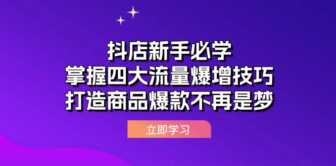 （12631期）抖店新手必学：掌握四大流量爆增技巧，打造商品爆款不再是梦-凌秋网创