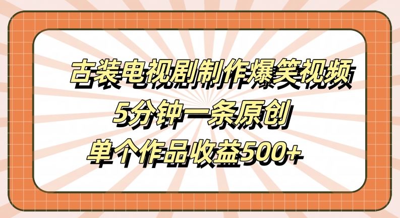 古装电视剧制作爆笑视频，5分钟一条原创，单个作品收益500+【揭秘】-凌秋网创