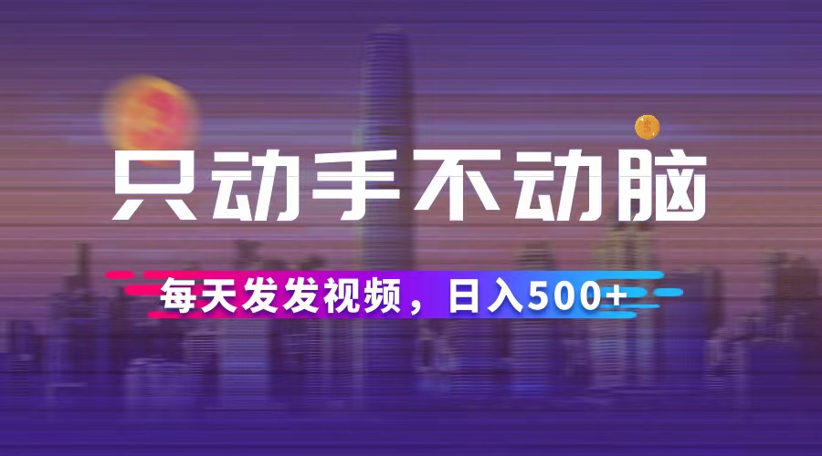 （12638期）只动手不动脑，每天发发视频，日入500+-凌秋网创