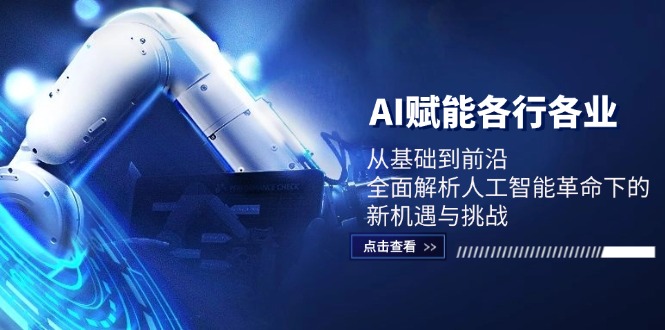 （12645期）AI赋能各行各业：从基础到前沿，全面解析人工智能革命下的新机遇与挑战-凌秋网创
