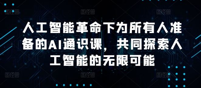 人工智能革命下为所有人准备的AI通识课，共同探索人工智能的无限可能-凌秋网创