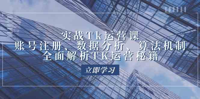 实战Tk运营实操：账号注册、数据分析、算法机制，全面解析TK运营秘籍-凌秋网创