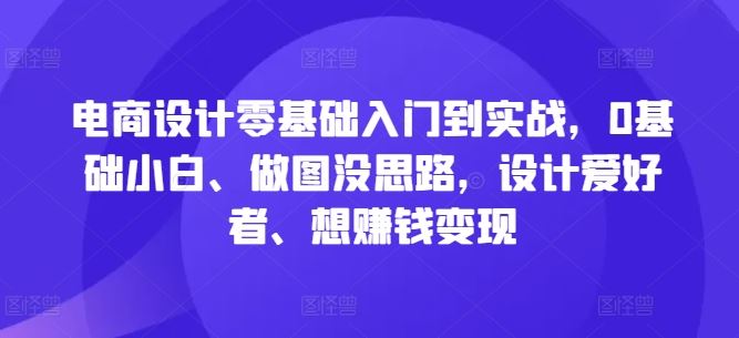 电商设计零基础入门到实战，0基础小白、做图没思路，设计爱好者、想赚钱变现-凌秋网创
