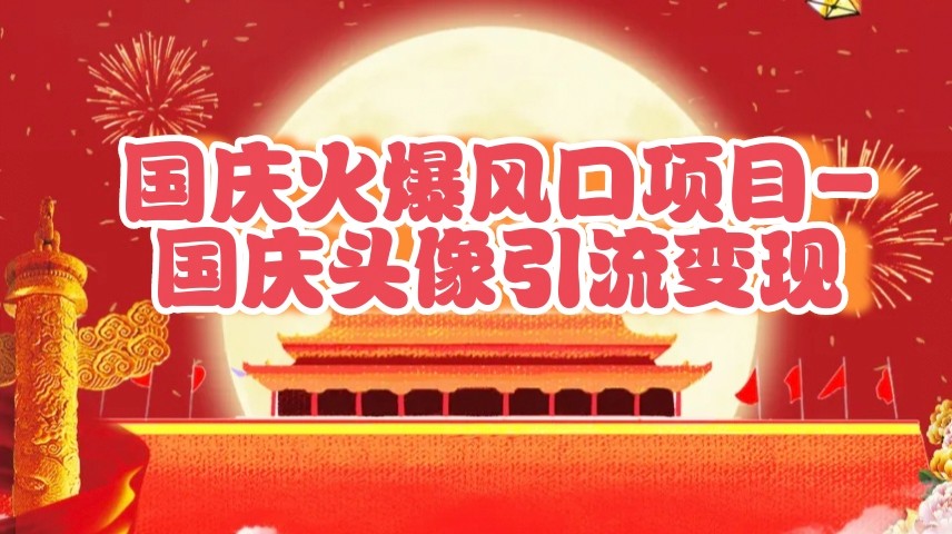 国庆爆火风口项目——国庆头像引流变现，零门槛高收益，小白也能起飞-凌秋网创