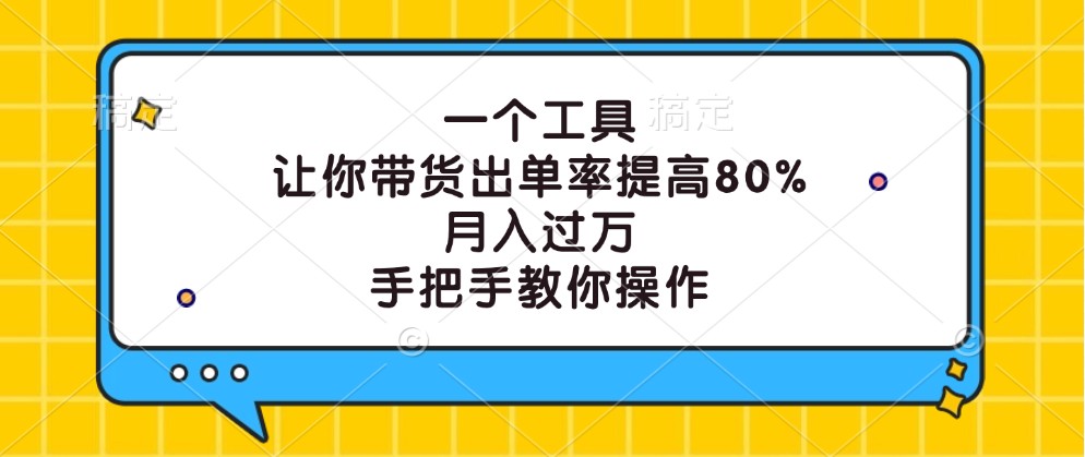 一个工具，让你带货出单率提高80%，月入过万，手把手教你操作-凌秋网创