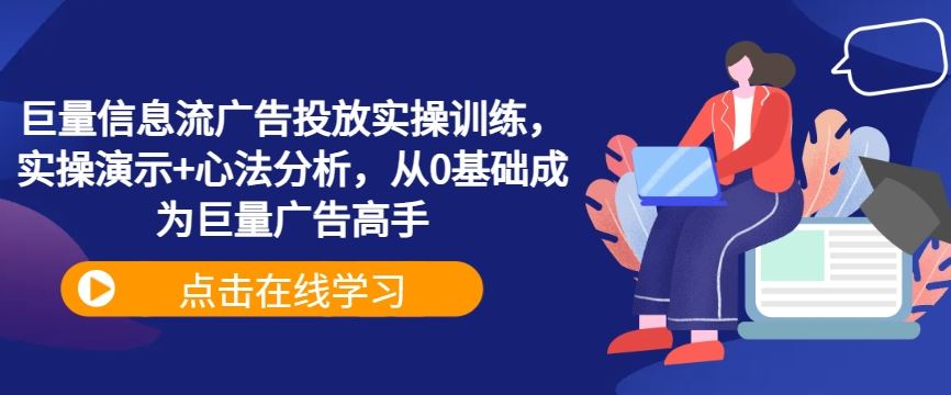 巨量信息流广告投放实操训练，实操演示+心法分析，从0基础成为巨量广告高手-凌秋网创
