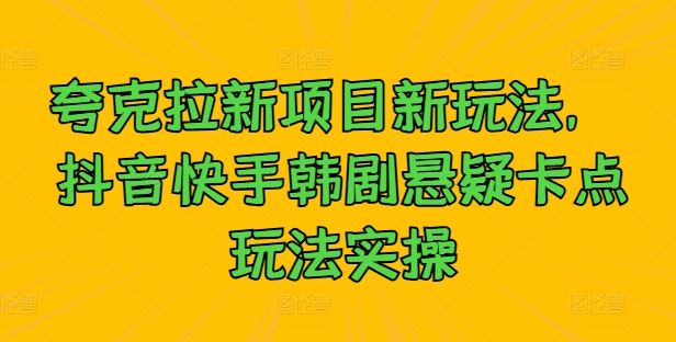 夸克拉新项目新玩法， 抖音快手韩剧悬疑卡点玩法实操-凌秋网创