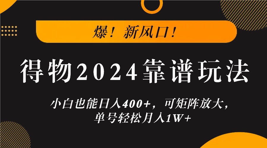 爆！新风口！小白也能日入400+，得物2024靠谱玩法，可矩阵放大，单号轻松月入1W+-凌秋网创