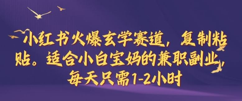 小红书火爆玄学赛道，复制粘贴，适合小白宝妈的兼职副业，每天只需1-2小时【揭秘】-凌秋网创