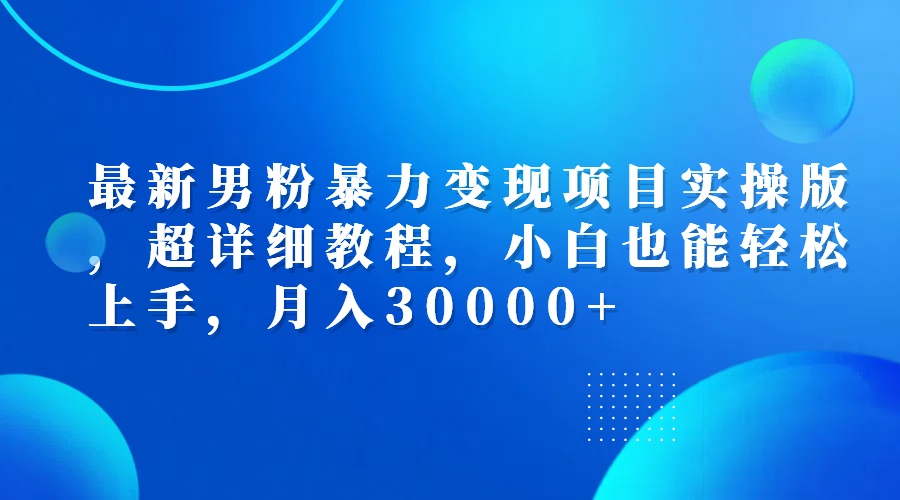 （12661期）最新男粉暴力变现项目实操版，超详细教程，小白也能轻松上手，月入30000+-凌秋网创