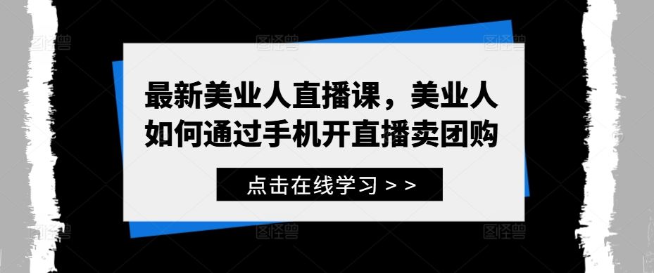 最新美业人直播课，美业人如何通过手机开直播卖团购-凌秋网创