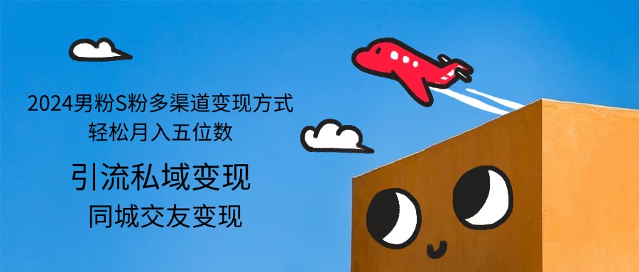 （12664期）2024男粉S粉多渠道变现方式轻松月入五位数-凌秋网创