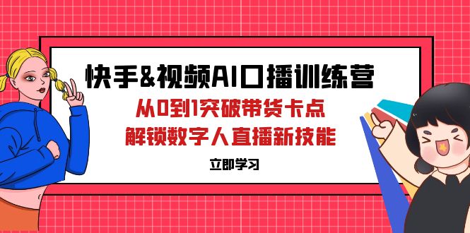 （12665期）快手&视频号AI口播特训营：从0到1突破带货卡点，解锁数字人直播新技能-凌秋网创