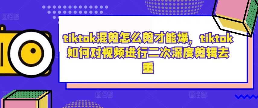 tiktok混剪怎么剪才能爆，tiktok如何对视频进行二次深度剪辑去重-凌秋网创