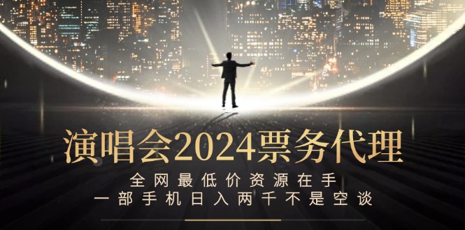 （12670期）演唱会2024票务代理，全网最低价资源在手，一部手机日入两千不是空谈-凌秋网创