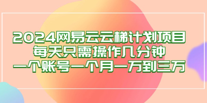 （12675期）2024网易云梯计划项目，每天只需操作几分钟 一个账号一个月一万到三万-凌秋网创