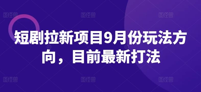 短剧拉新项目9月份玩法方向，目前最新打法-凌秋网创