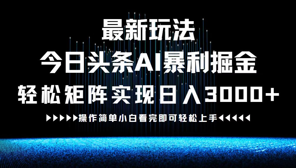 （12678期）最新今日头条AI暴利掘金玩法，轻松矩阵日入3000+-凌秋网创