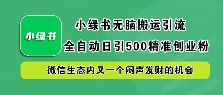 小绿书无脑搬运引流，全自动日引500精准创业粉，微信生态内又一个闷声发财的机会【揭秘】-凌秋网创
