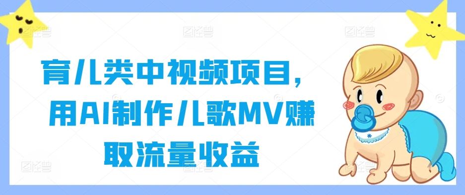育儿类中视频项目，用AI制作儿歌MV赚取流量收益-凌秋网创
