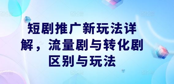 短剧推广新玩法详解，流量剧与转化剧区别与玩法-凌秋网创
