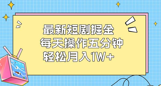 （12692期）最新短剧掘金：每天操作五分钟，轻松月入1W+-凌秋网创