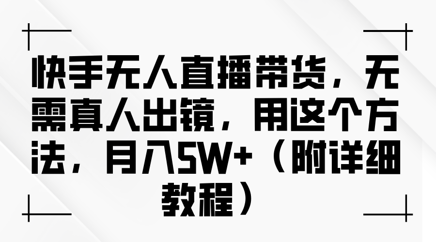 快手无人直播带货，无需真人出镜，用这个方法，月入5W+（附详细教程）-凌秋网创