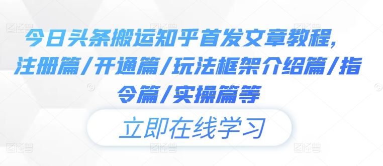 今日头条搬运知乎首发文章教程，注册篇/开通篇/玩法框架介绍篇/指令篇/实操篇等-凌秋网创