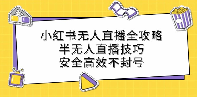 （12702期）小红书无人直播全攻略：半无人直播技巧，安全高效不封号-凌秋网创