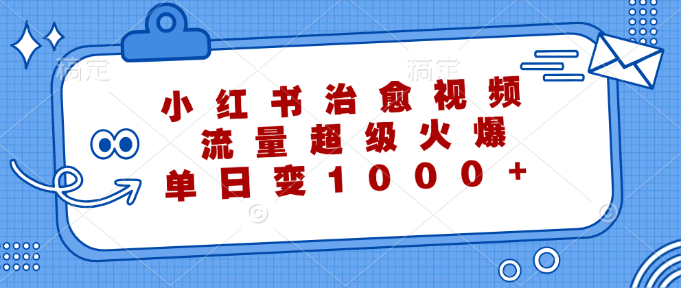 （12707期）小红书治愈视频，流量超级火爆，单日变现1000+-凌秋网创