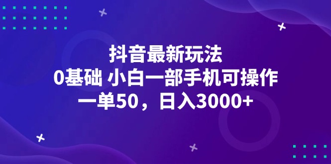 （12708期）抖音最新玩法，一单50，0基础 小白一部手机可操作，日入3000+-凌秋网创
