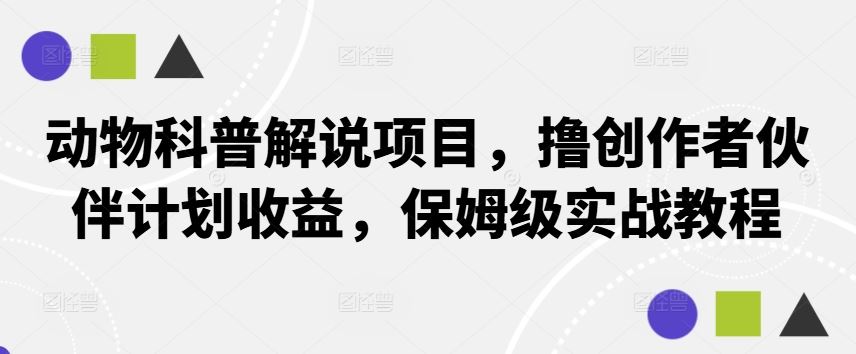 动物科普解说项目，撸创作者伙伴计划收益，保姆级实战教程-凌秋网创