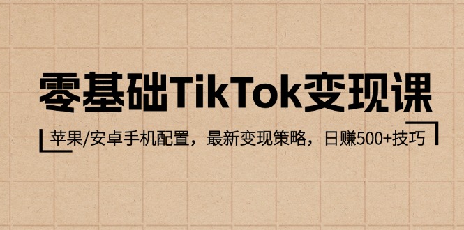 （12723期）零基础TikTok变现课：苹果/安卓手机配置，最新变现策略，日赚500+技巧-凌秋网创