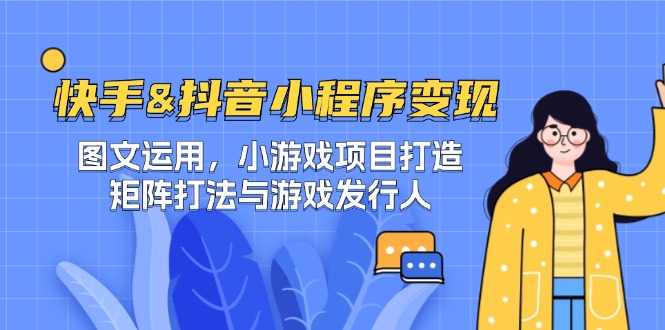 （12724期）快手&抖音-小程序变现 图文运用/小游戏项目打造/矩阵打法与游戏发行人-凌秋网创