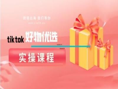 tiktok好物优选实操课程，好物分享操作技巧-凌秋网创